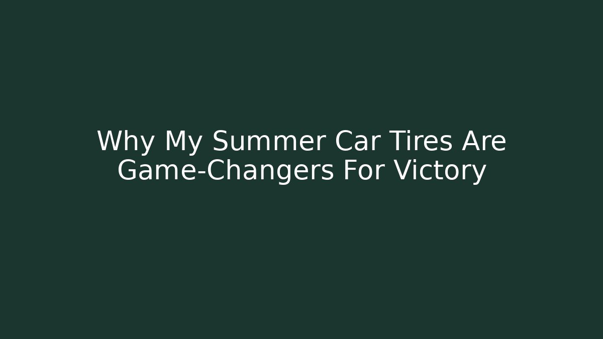 Why My Summer Car Tires Are Game-Changers For Victory