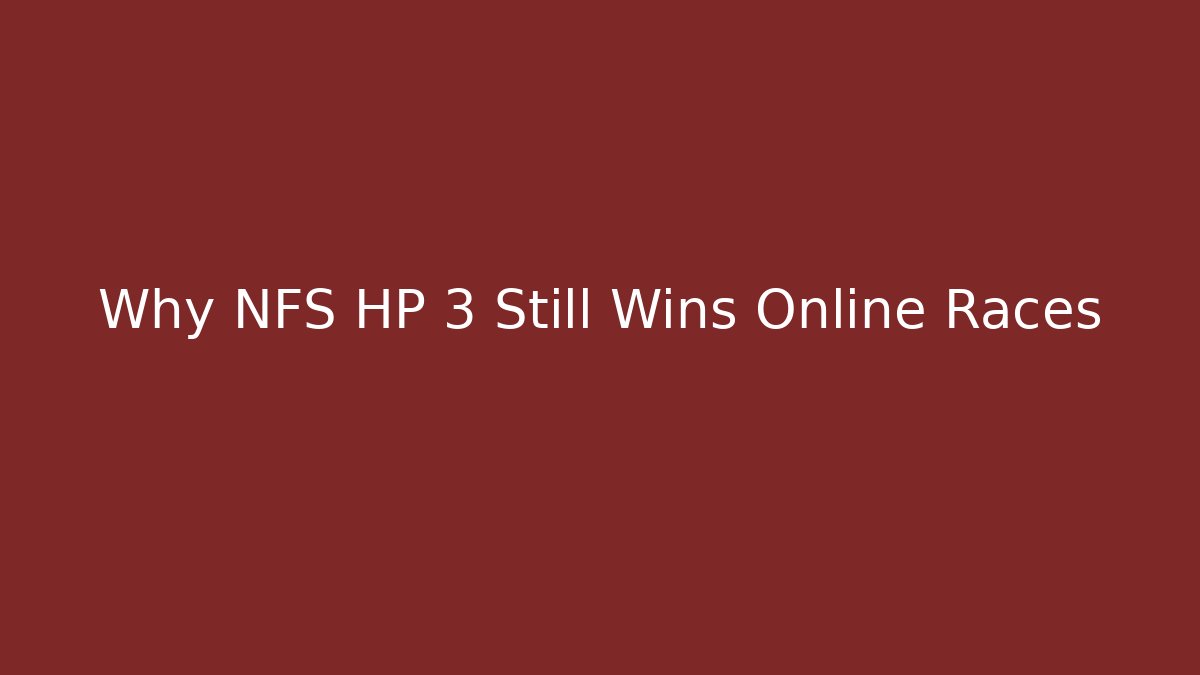 Why NFS HP 3 Still Wins Online Races