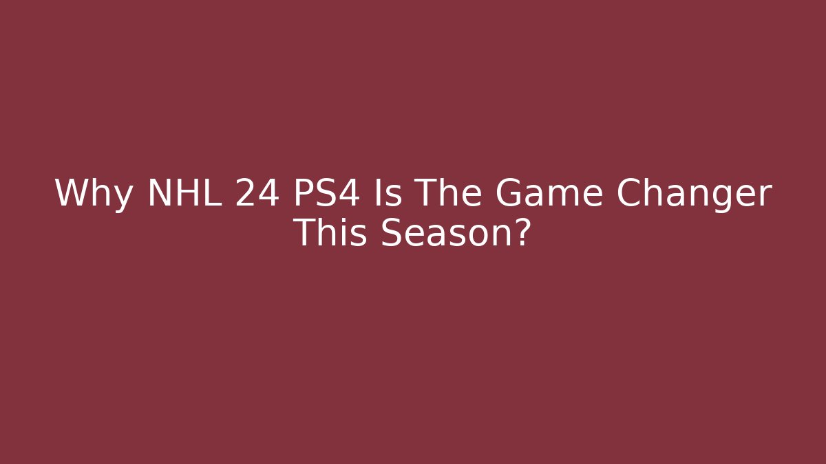 Why NHL 24 PS4 Is The Game Changer This Season?