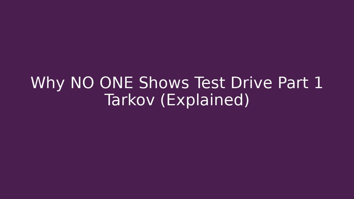 Why NO ONE Shows Test Drive Part 1 Tarkov (Explained)