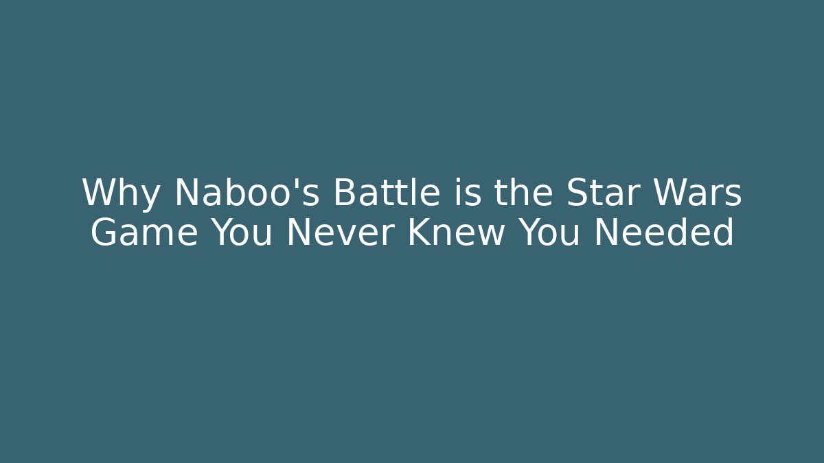 Why Naboo's Battle is the Star Wars Game You Never Knew You Needed