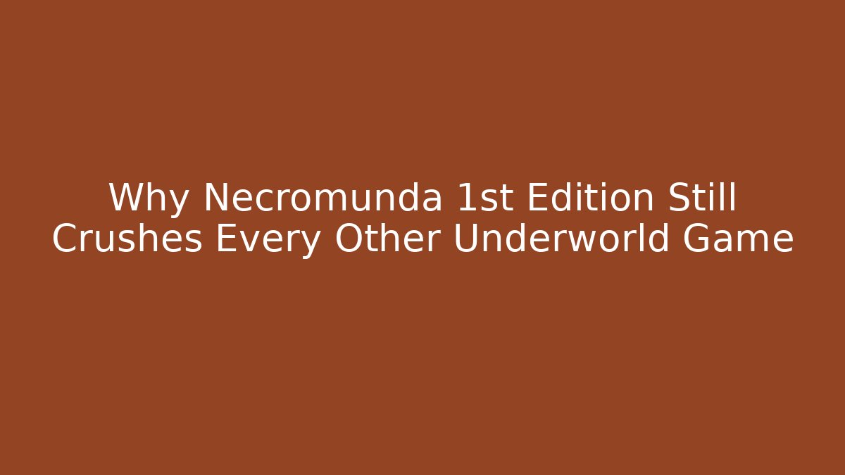 Why Necromunda 1st Edition Still Crushes Every Other Underworld Game