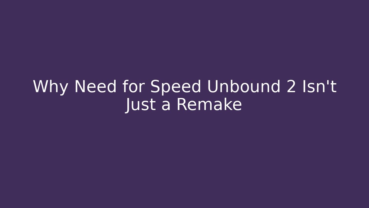 Why Need for Speed Unbound 2 Isn't Just a Remake