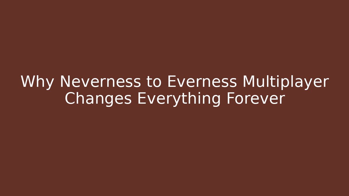 Why Neverness to Everness Multiplayer Changes Everything Forever