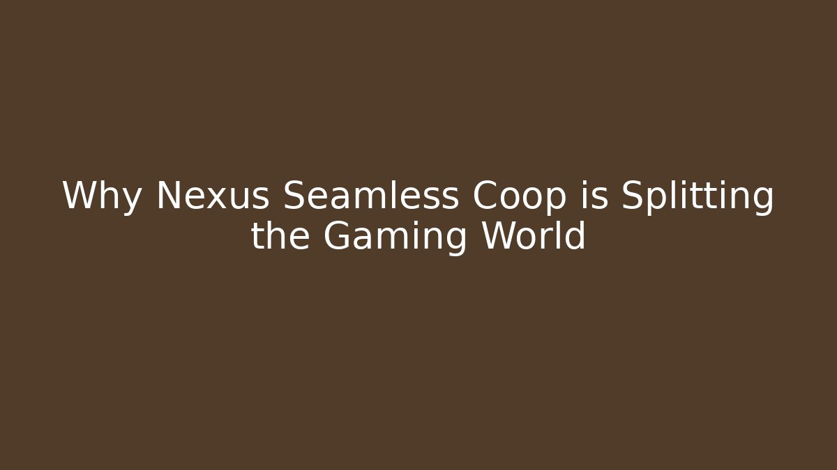 Why Nexus Seamless Coop is Splitting the Gaming World