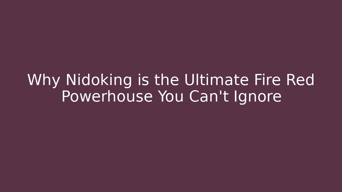 Why Nidoking is the Ultimate Fire Red Powerhouse You Can't Ignore