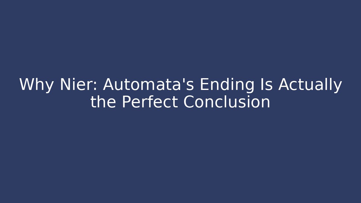 Why Nier: Automata’s Ending Is Actually the Perfect Conclusion