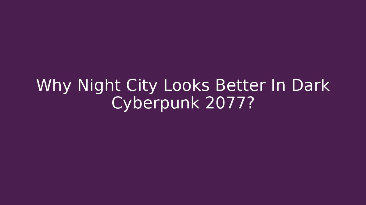 Why Night City Looks Better In Dark Cyberpunk 2077?