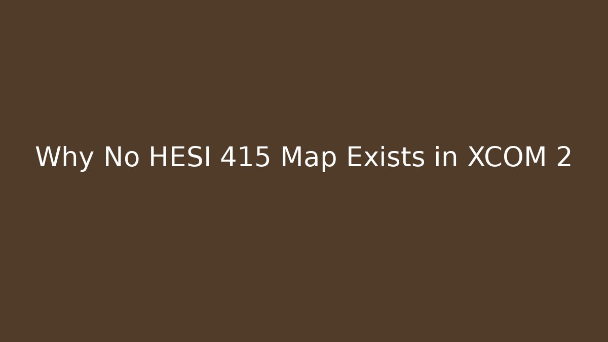Why No HESI 415 Map Exists in XCOM 2 - Felix Cat Insurance