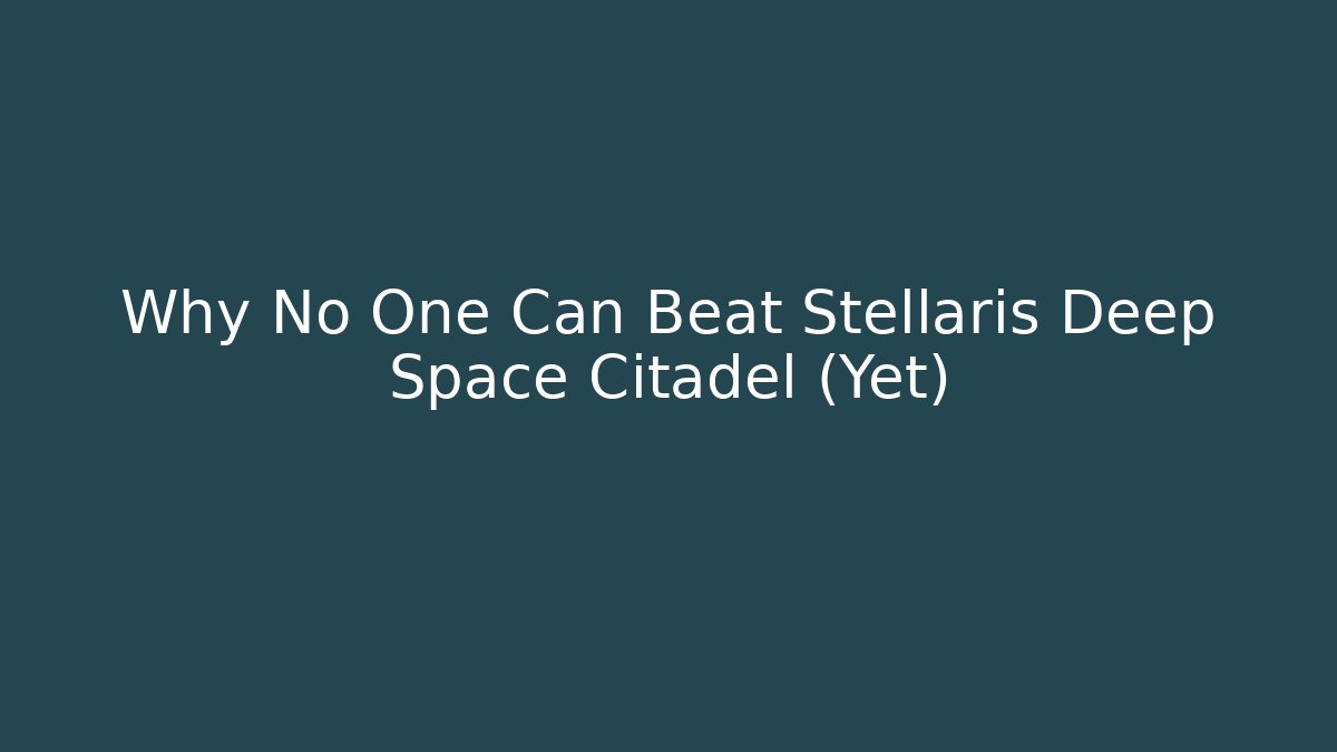 Why No One Can Beat Stellaris Deep Space Citadel (Yet)