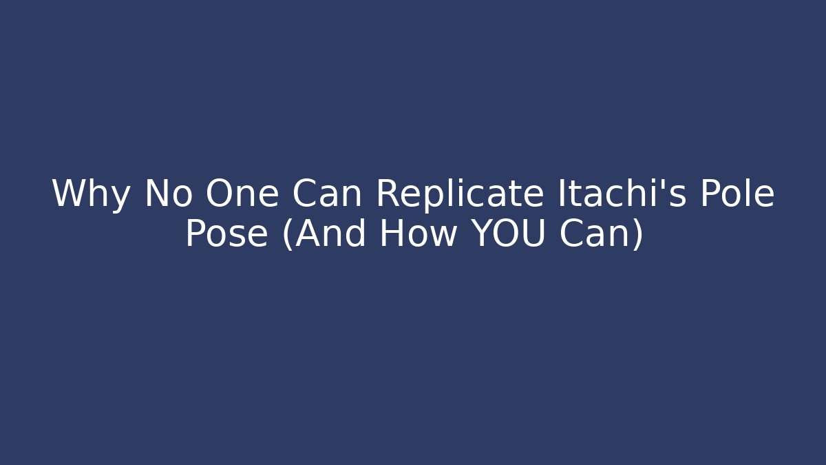 Why No One Can Replicate Itachi’s Pole Pose (And How YOU Can)