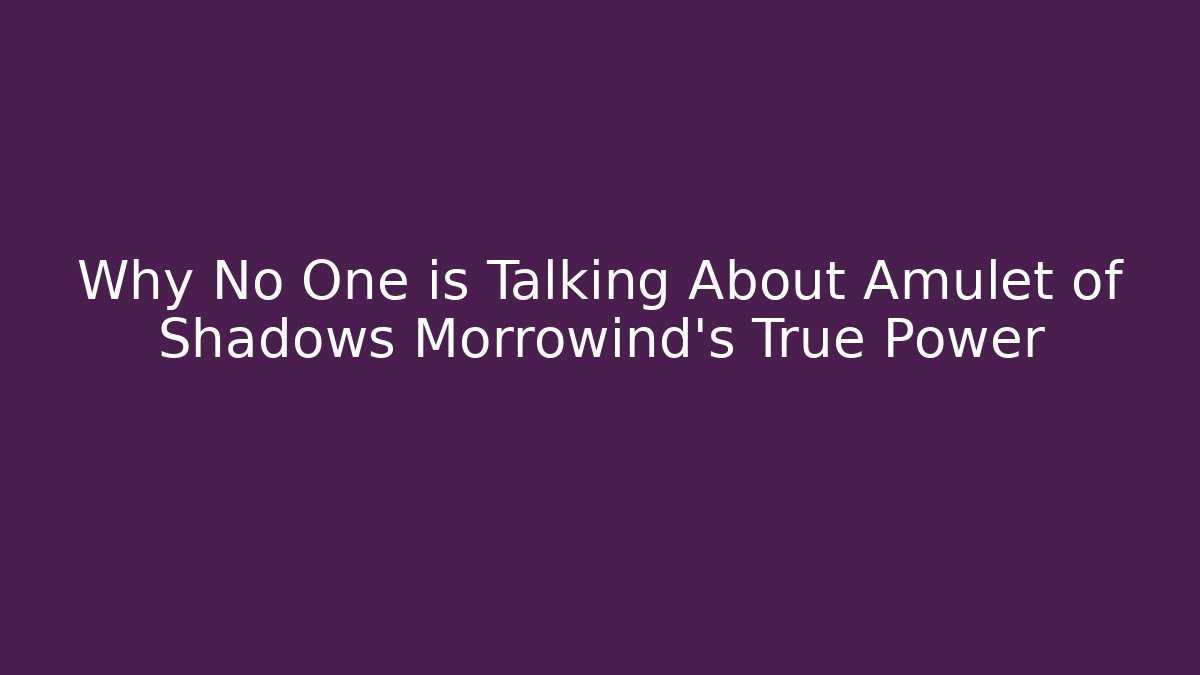 Why No One is Talking About Amulet of Shadows Morrowind's True Power