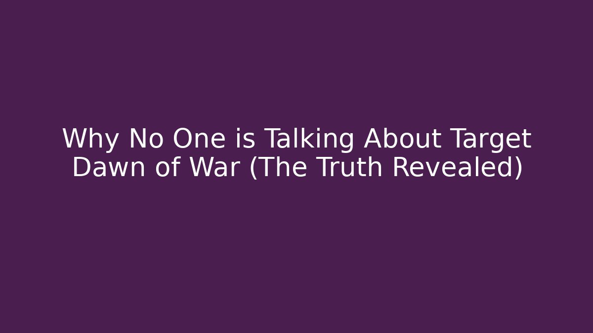 Why No One is Talking About Target Dawn of War (The Truth Revealed)