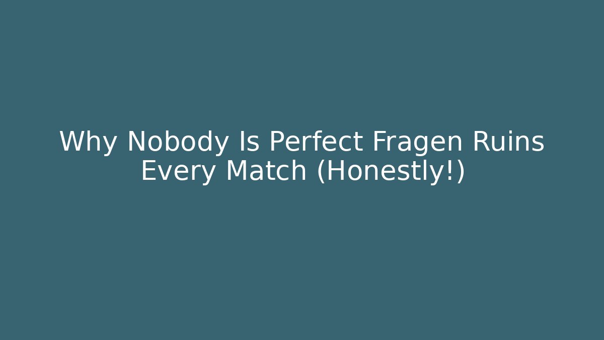 Why Nobody Is Perfect Fragen Ruins Every Match (Honestly!)