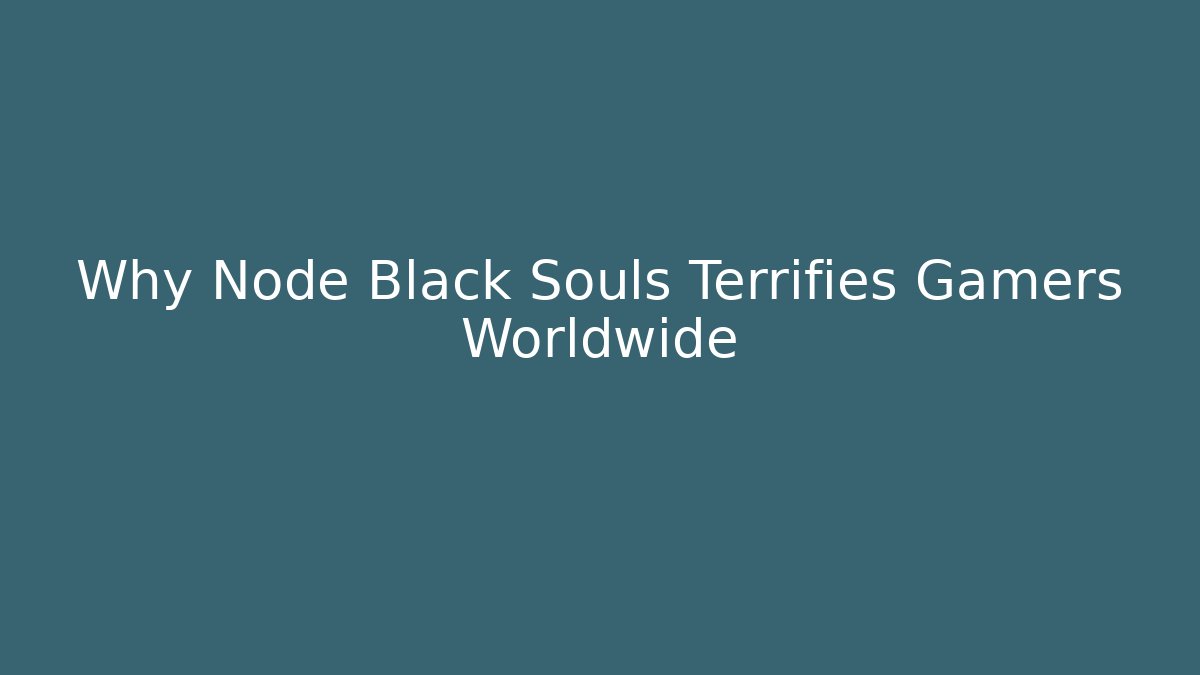 Why Node Black Souls Terrifies Gamers Worldwide