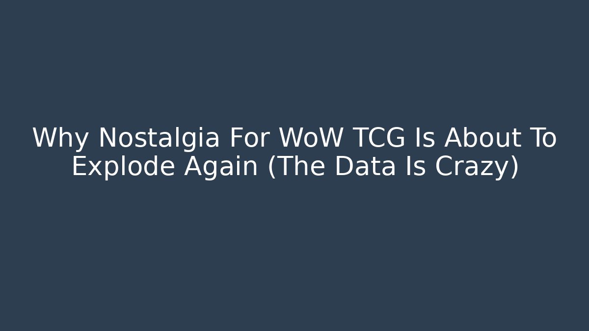 Why Nostalgia For WoW TCG Is About To Explode Again (The Data Is Crazy)