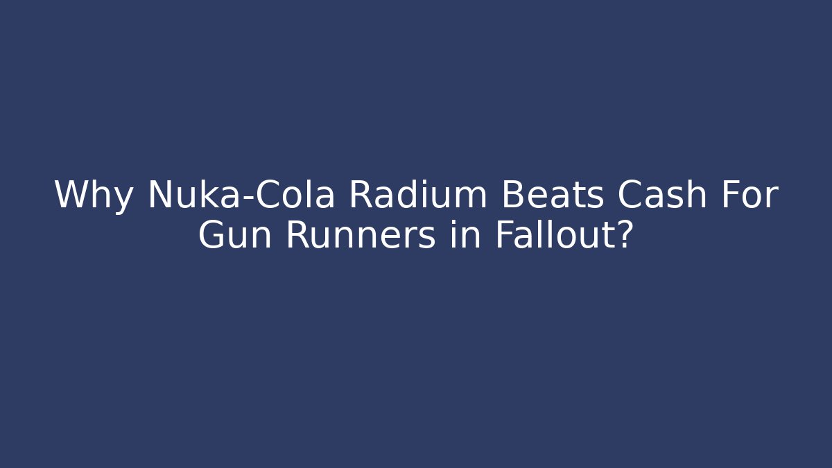 Why Nuka-Cola Radium Beats Cash For Gun Runners in Fallout?