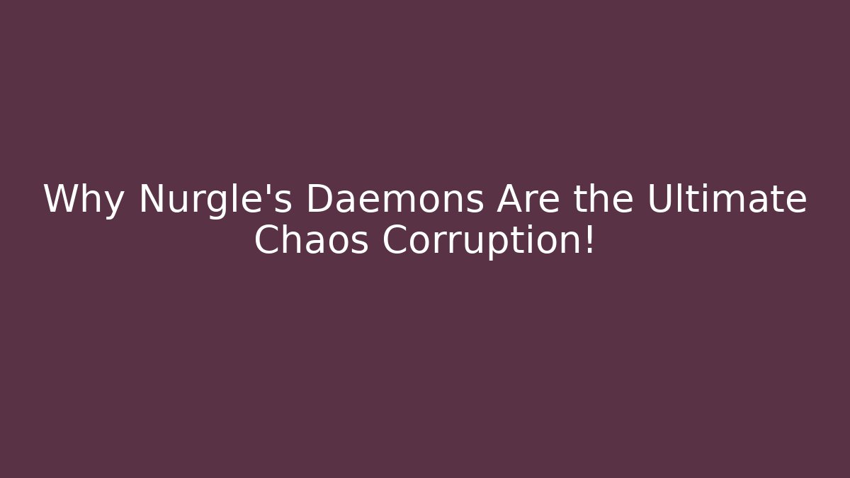 Why Nurgle's Daemons Are the Ultimate Chaos Corruption!