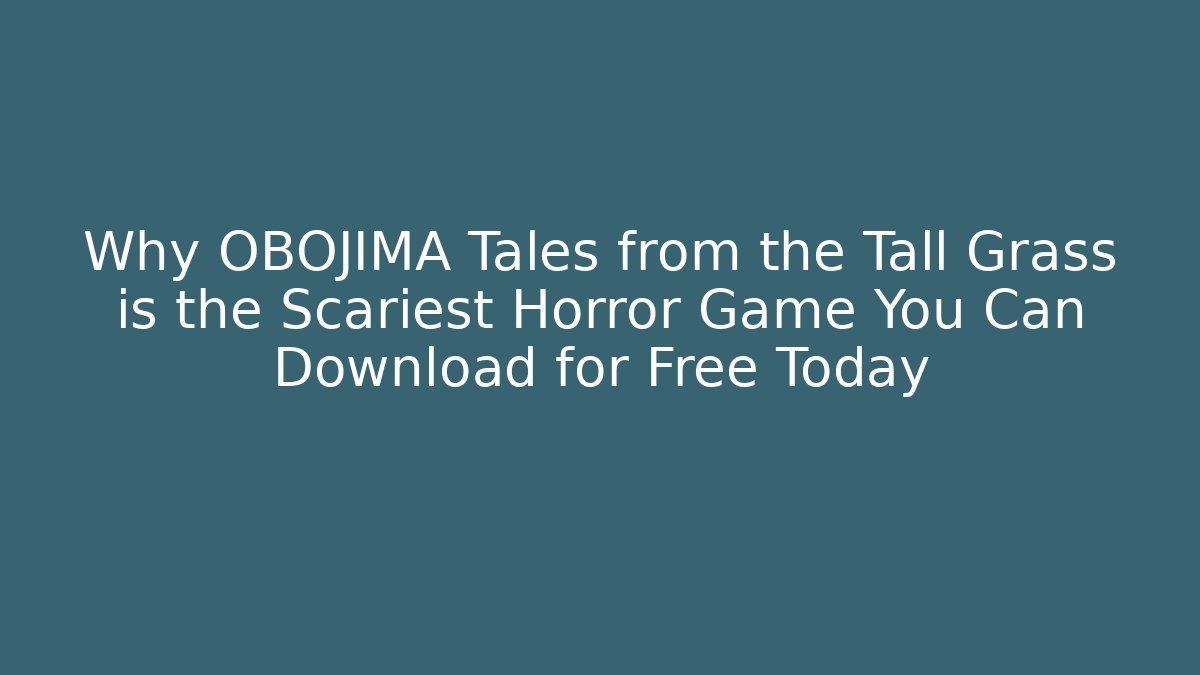 Why OBOJIMA Tales from the Tall Grass is the Scariest Horror Game You Can Download for Free Today