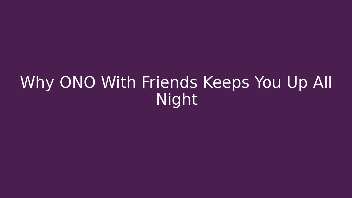Why ONO With Friends Keeps You Up All Night