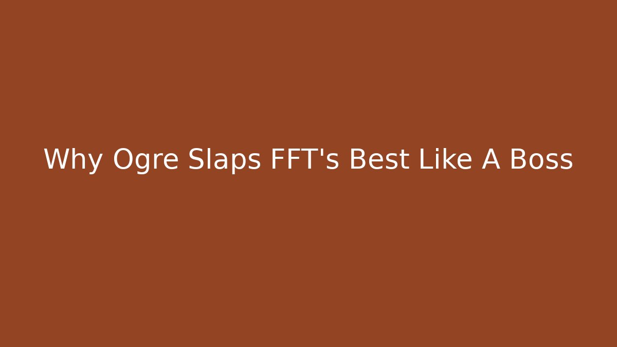 Why Ogre Slaps FFT's Best Like A Boss
