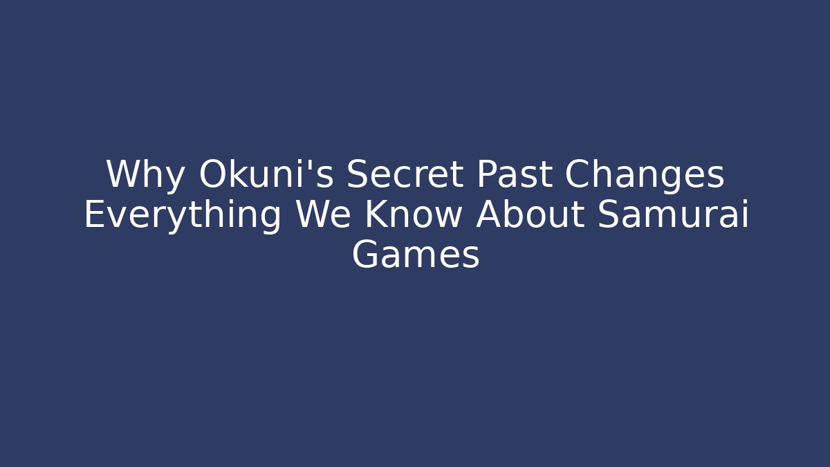 Why Okuni's Secret Past Changes Everything We Know About Samurai Games