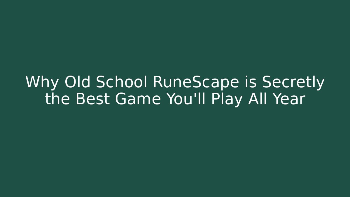 Why Old School RuneScape is Secretly the Best Game You'll Play All Year