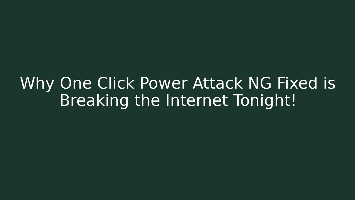 Why One Click Power Attack NG Fixed is Breaking the Internet Tonight!