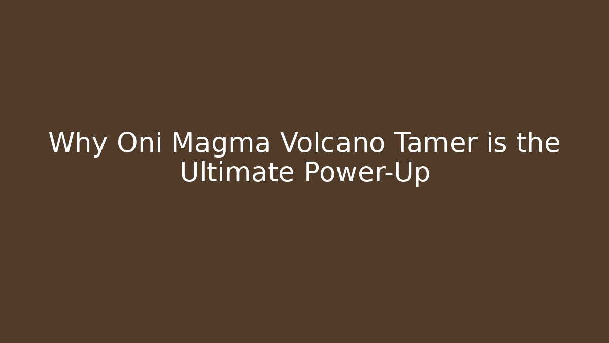 Why Oni Magma Volcano Tamer is the Ultimate Power-Up