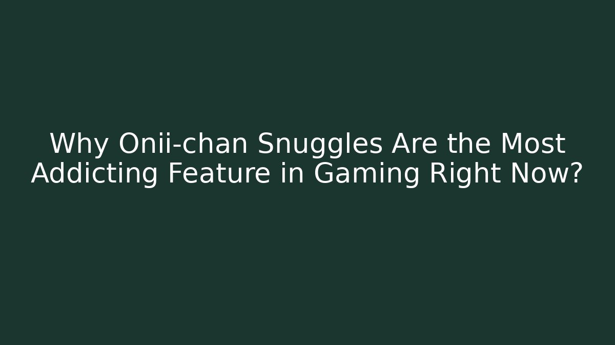 Why Onii-chan Snuggles Are the Most Addicting Feature in Gaming Right Now?
