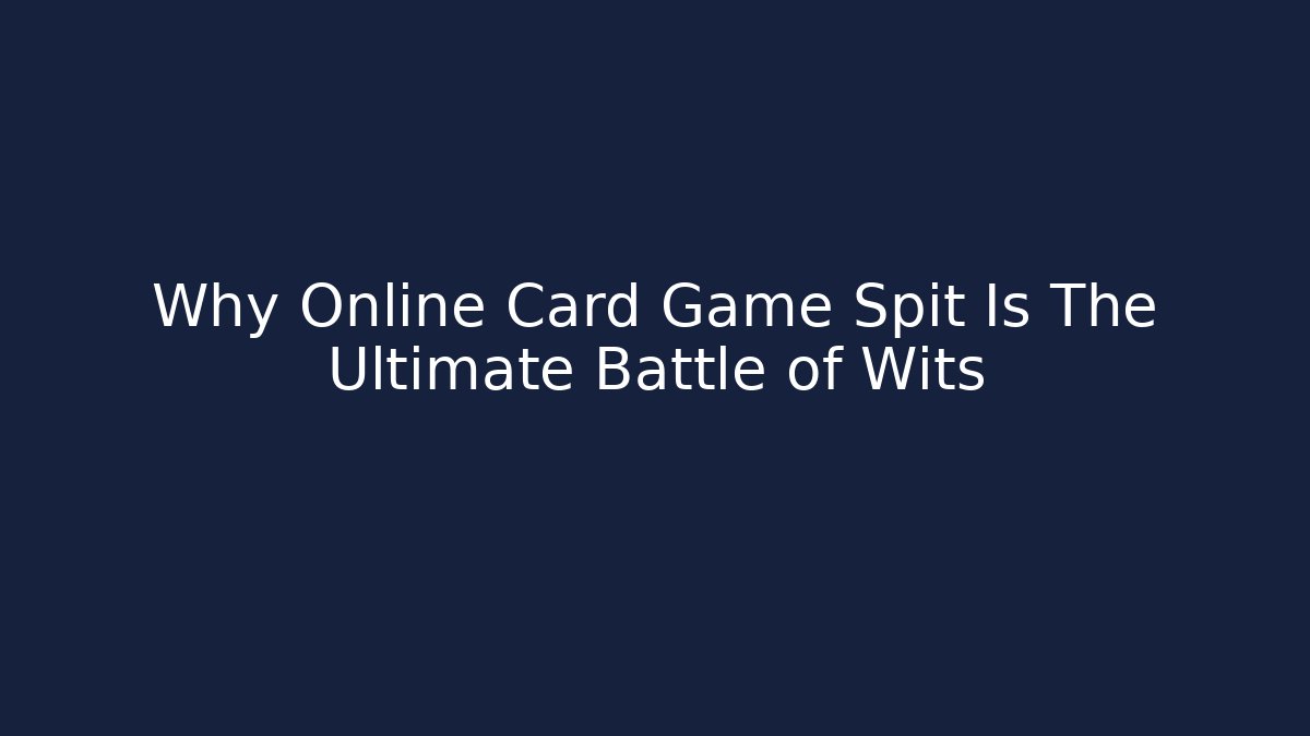 Why Online Card Game Spit Is The Ultimate Battle of Wits