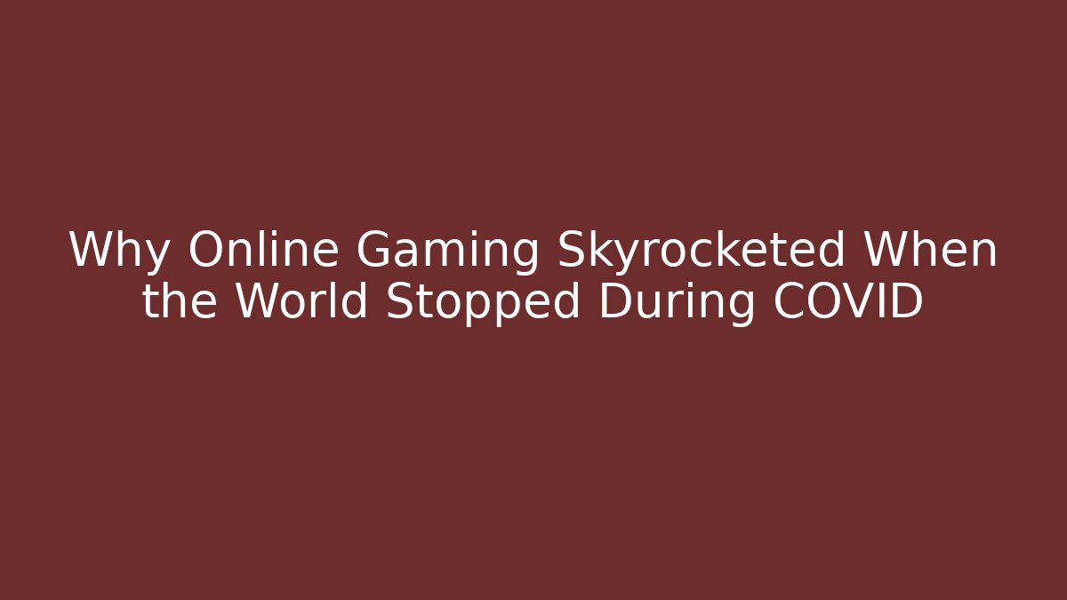 Why Online Gaming Skyrocketed When the World Stopped During COVID