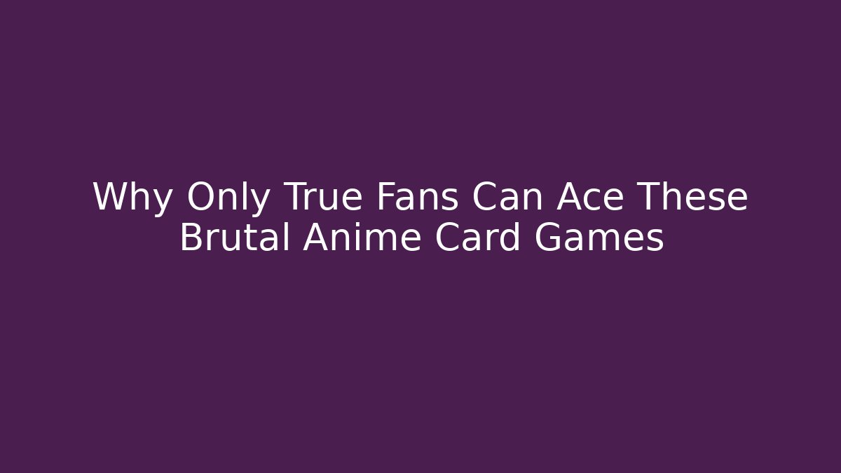 Why Only True Fans Can Ace These Brutal Anime Card Games