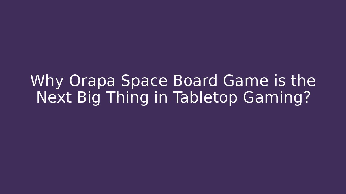 Why Orapa Space Board Game is the Next Big Thing in Tabletop Gaming?
