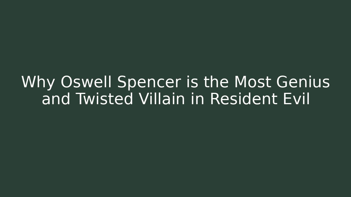 Why Oswell Spencer is the Most Genius and Twisted Villain in Resident Evil