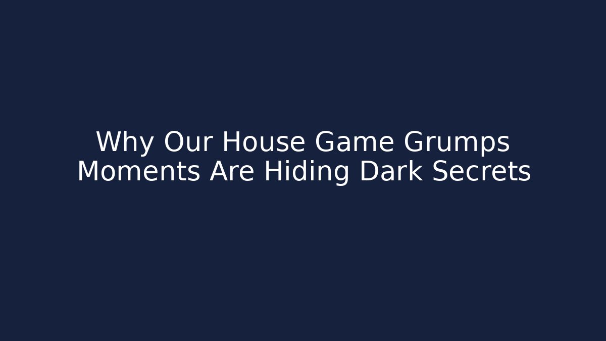 Why Our House Game Grumps Moments Are Hiding Dark Secrets