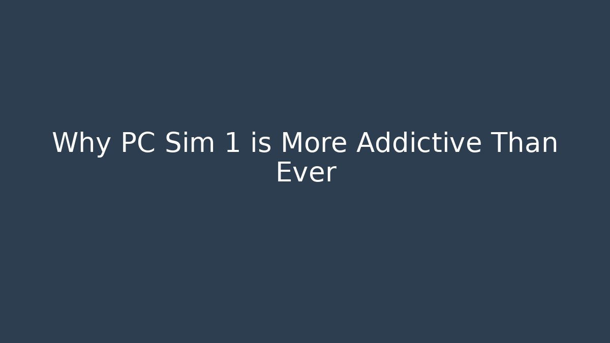 Why PC Sim 1 is More Addictive Than Ever