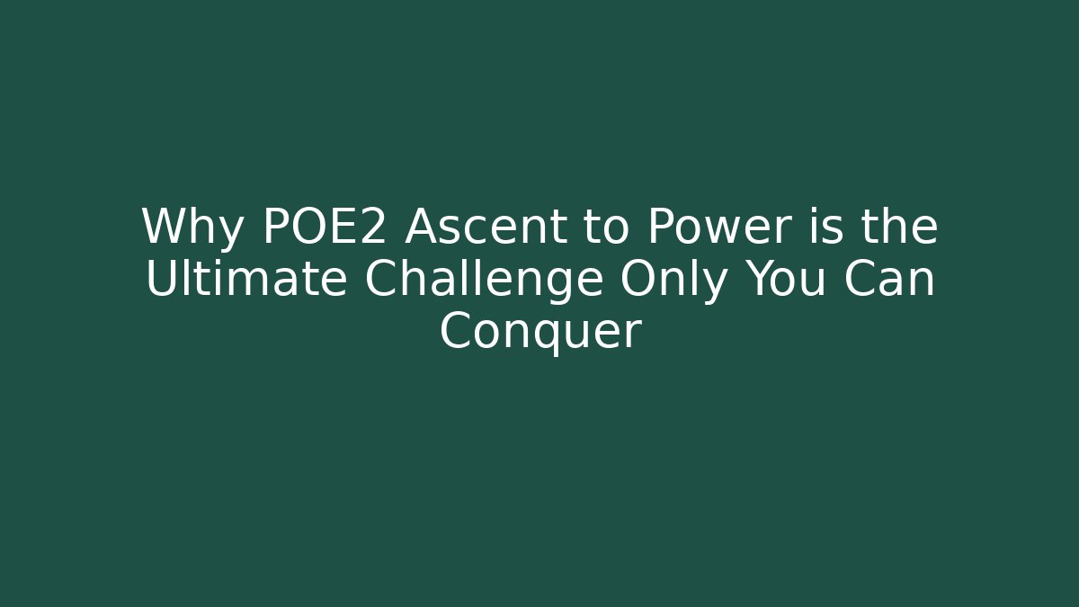 Why POE2 Ascent to Power is the Ultimate Challenge Only You Can Conquer