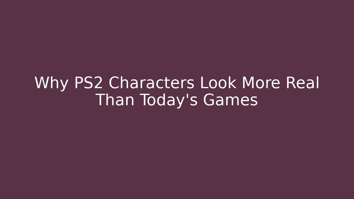 Why PS2 Characters Look More Real Than Today's Games
