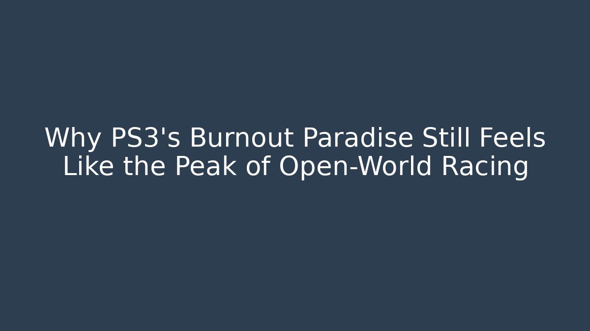 Why PS3's Burnout Paradise Still Feels Like the Peak of Open-World Racing