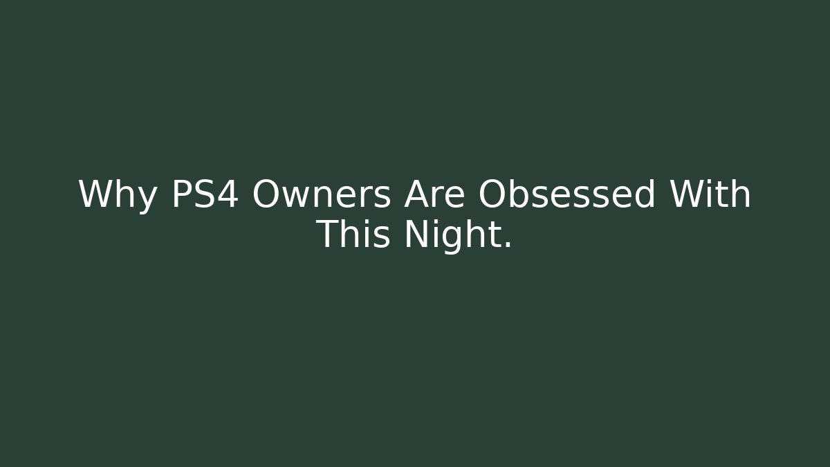 Why PS4 Owners Are Obsessed With This Night.