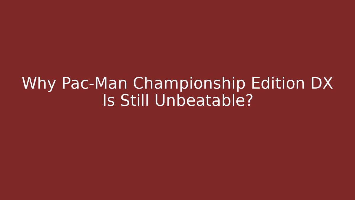 Why Pac-Man Championship Edition DX Is Still Unbeatable?