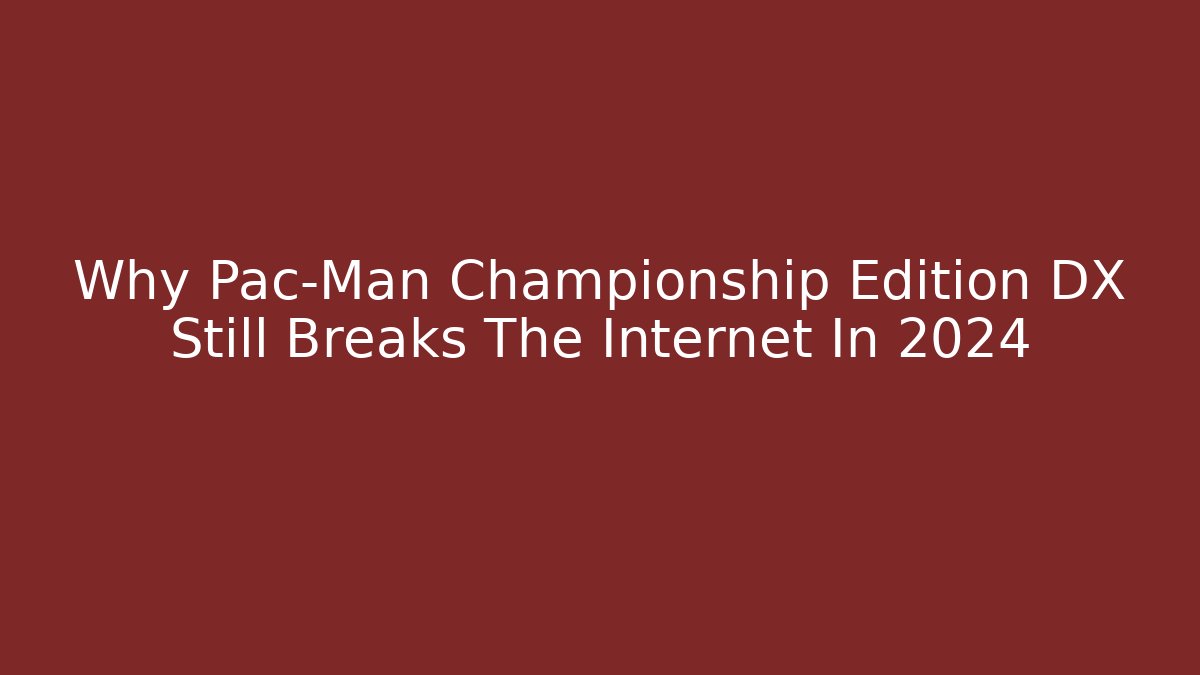 Why Pac-Man Championship Edition DX Still Breaks The Internet In 2024