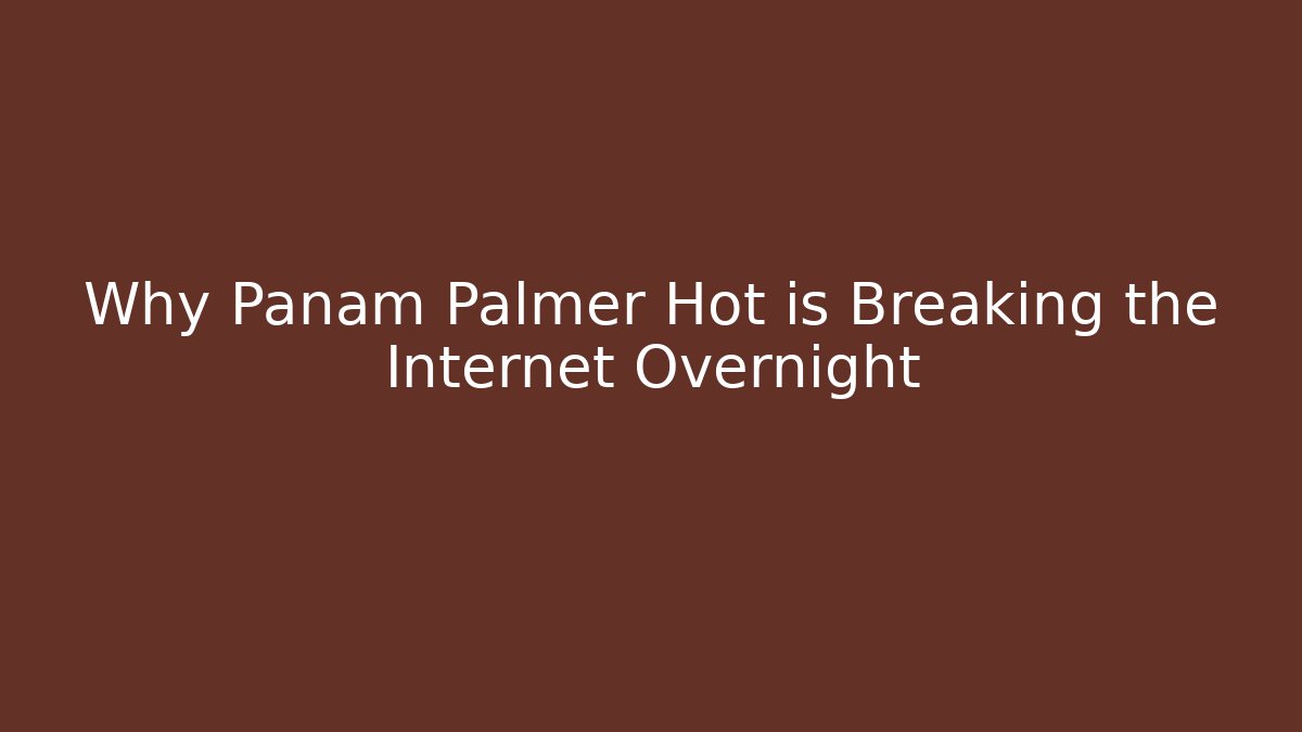Why Panam Palmer Hot is Breaking the Internet Overnight