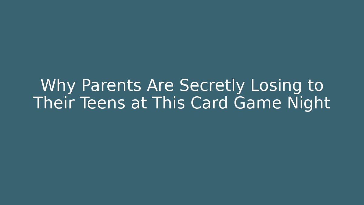 Why Parents Are Secretly Losing to Their Teens at This Card Game Night