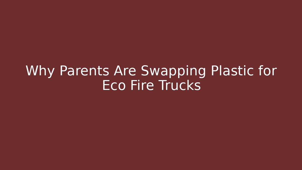 Why Parents Are Swapping Plastic for Eco Fire Trucks - Felix Cat Insurance