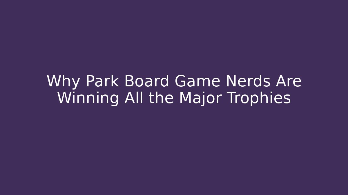 Why Park Board Game Nerds Are Winning All the Major Trophies