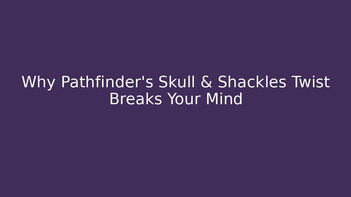 Why Pathfinder's Skull & Shackles Twist Breaks Your Mind