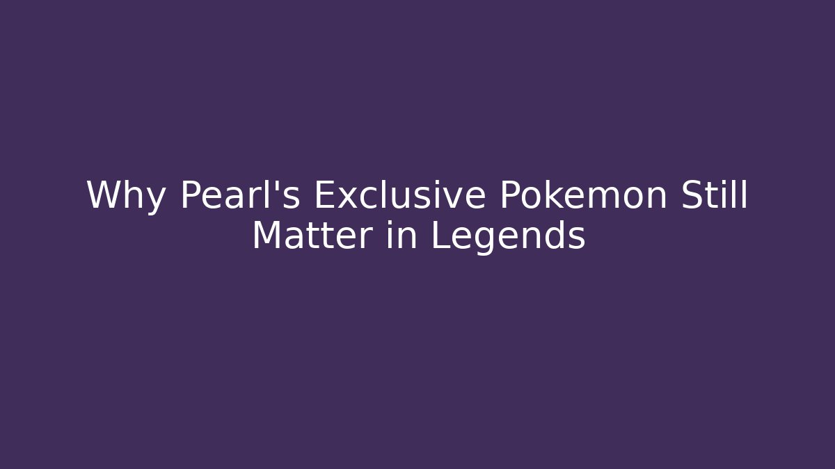 Why Pearl's Exclusive Pokémon Still Matter in Legends
