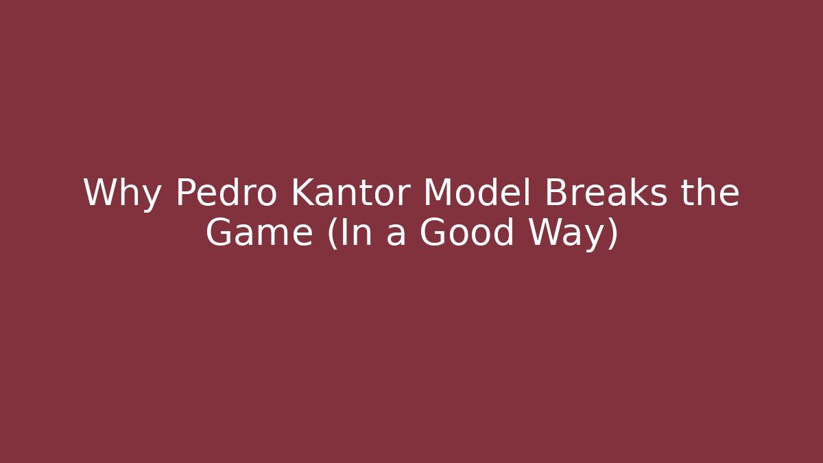 Why Pedro Kantor Model Breaks the Game (In a Good Way)